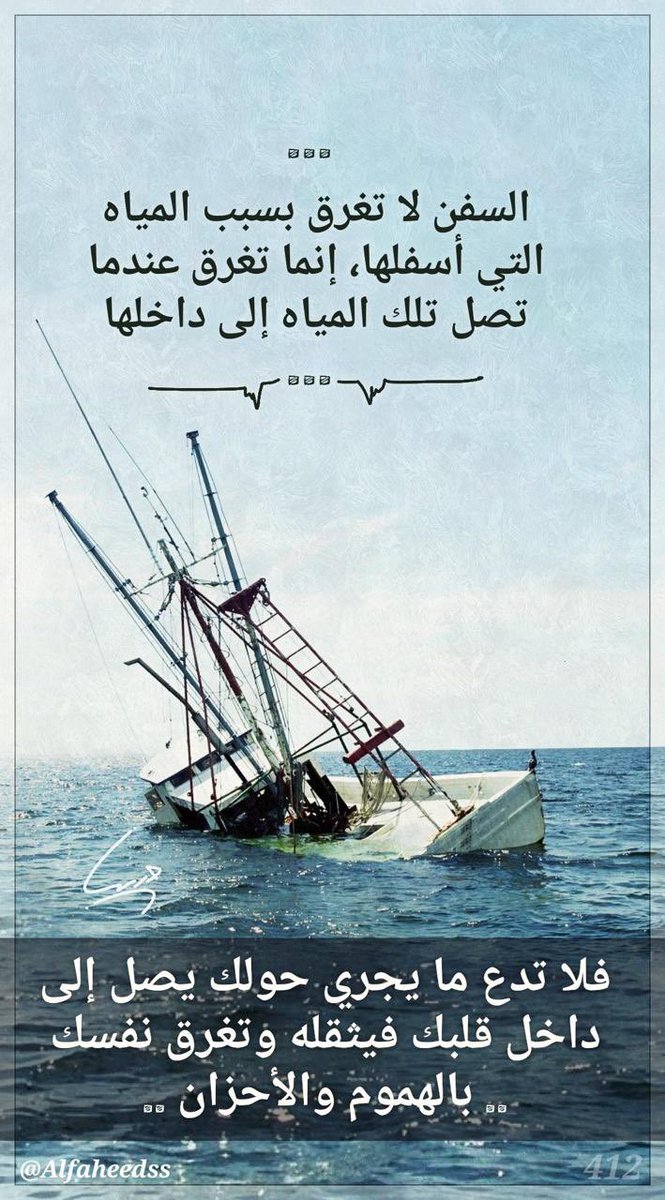 السفن لا تغرق بسبب المياه التي أسفلها، إنما تغرق عندما تصل تلك المياه إلى داخلها .. فلا تدع ما يجري حولك يصل إلى داخل قلبك فيثقله وتغرق نفسك بالهموم والأحزان .