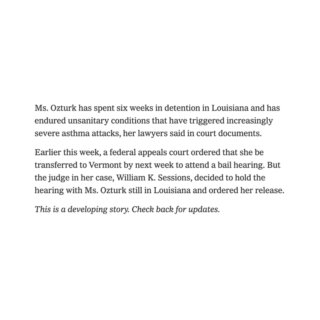 BREAKING: A federal judge has ordered the immediate release of Tufts student Rümeysa Öztürk, who faces deportation for writing an op-ed critical of Israel. 

“Her continued detention cannot stand,” said Judge William Sessions III.

Judge Sessions explained the government provided