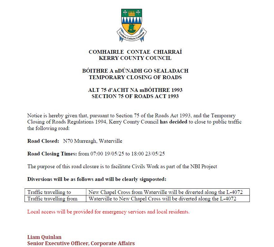 Road Closure Decision Notice:
Kerry Co Co. will close to public traffic the N70 at Murreagh, Waterville from 07:00 May 19 to 18:00 May 23 to facilitate the Natl Broadband Project
Diversions will be clearly signposted:
Access will be provided for emergencies &amp; local residents.