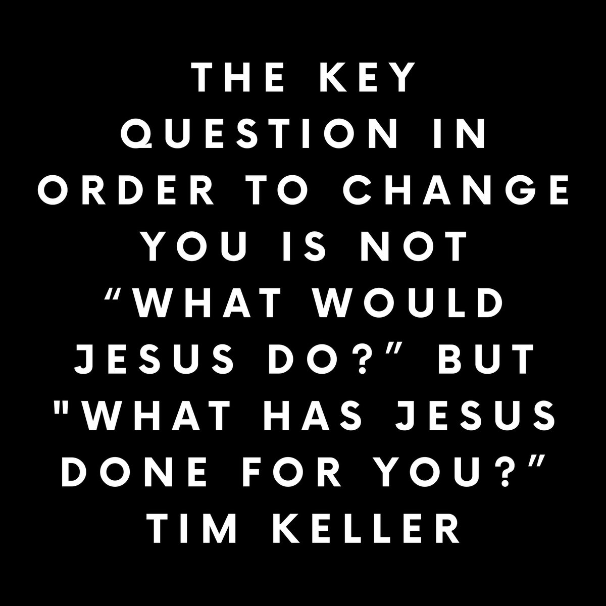 The key question in order to change you is not “What would Jesus do?” but “What has Jesus done for you?”

#timkeller #timkellerquote