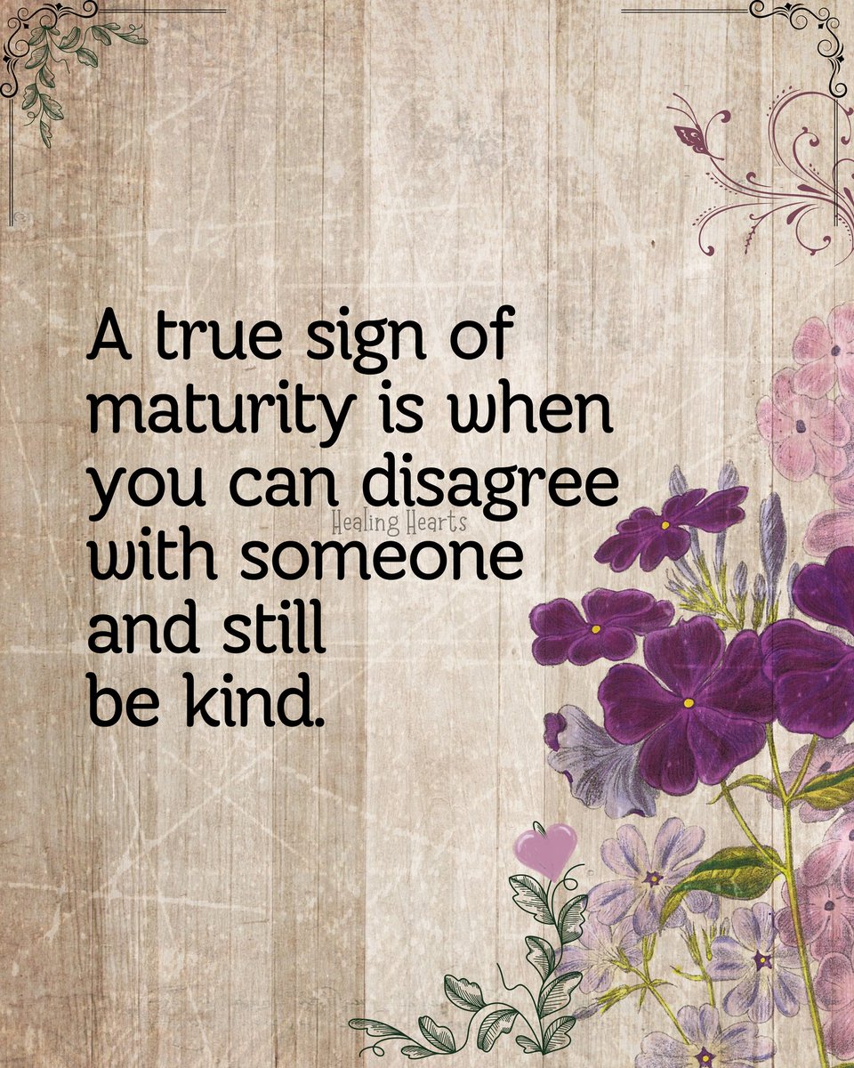 A true sign of maturity is when you can disagree with someone and still be kind.