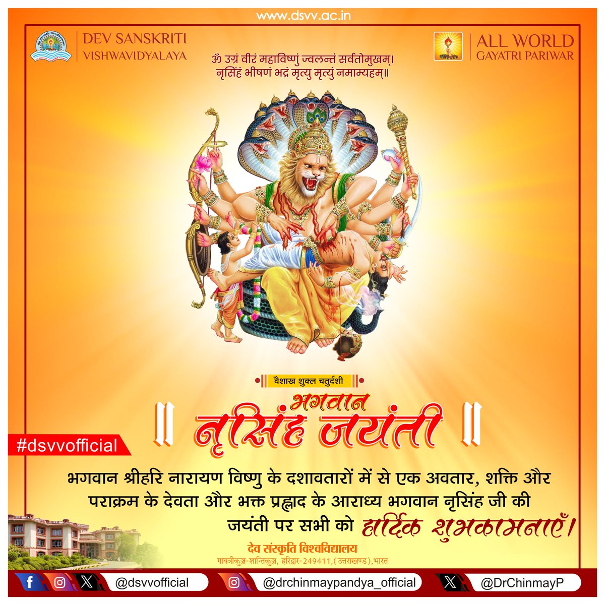 श्रीहरि विष्णु के चौथे अवतार भगवान नृसिंह का दिव्य प्राकट्य हमें बाल भक्त प्रह्लाद का निःस्वार्थ तथा निष्कलंक भक्ति का साक्षात स्वरूप है। यह अवतार उग्रता एवं करूणा का अद्वितीय संगम है। भय का नाश करने वाले, अधर्म का विनाश करने वाले भगवान नृसिंह के प्राकट्योत्सव की हार्दिक