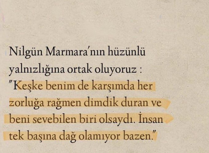 29 yaşında intihar eden Nilgün Marmara’dan şöyle bir alıntı  

“Keşke benimde karşımda her zorluğa rağmen dimdik duran ve beni sevebilen biri olsaydı. İnsan tek başına dağ olamıyor bazen.”