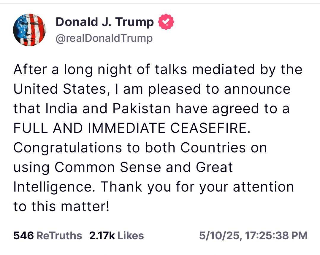 War Updates 7
Verified News
10th May evening

Donald Trump announced that India and Pakistan both are agree for ceasefire 

India declared precautionary black out from 7 PM in all cities nearby to Pakistan in the states of Gujarat, Rajasthan, Punjab and J&amp;K

Continuously from
