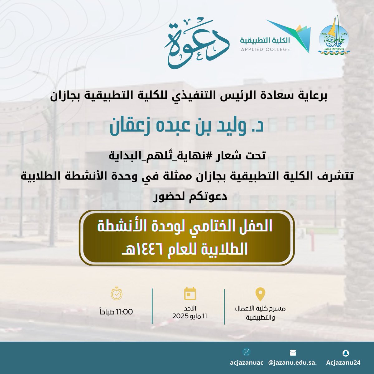#دعوة ||

تحت رعاية الرئيس التنفيذي بـ #الكلية_التطبيقية_بجازان 
د. وليد بن عبده زعقان
يسرنا دعوتكم لحضور #الحفل_الختامي للأنشطة الطلابية تحت شعار #نهاية_تُلهم_البداية 
▫️ الاحد 11 مايو 2025 
▫️ 11:00 صباحاً
▫️ مسرح كلية الاعمال والتطبيقية.
<a href="/stujazanu/">عمادة شؤون الطلاب بجامعة جازان</a> 
#جامعة_جازان
