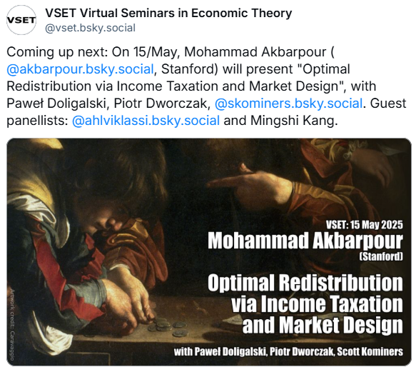 VSET Virtual Seminars in Economic Theory (@vset_contact) on Twitter photo Coming up next: on 15/May, Mohammad Akbarpour (Stanford) presents "Optimal Redistribution via Income Taxation and Market Design" with Paweł Doligalski, Piotr Dworczak, Scott Kominers. Guest panellists: Lassi Ahlvik and Mingshi Kang. <a href="/PawelDoligalski/">Paweł Doligalski</a> <a href="/skominers/">Scott Kominers</a> <a href="/AhlvikLassi/">Lassi Ahlvik</a> Coming up next: on 15/May, Mohammad Akbarpour (Stanford) presents "Optimal Redistribution via Income Taxation and Market Design" with Paweł Doligalski, Piotr Dworczak, Scott Kominers. Guest panellists: Lassi Ahlvik and Mingshi Kang. <a href="/PawelDoligalski/">Paweł Doligalski</a> <a href="/skominers/">Scott Kominers</a> <a href="/AhlvikLassi/">Lassi Ahlvik</a>