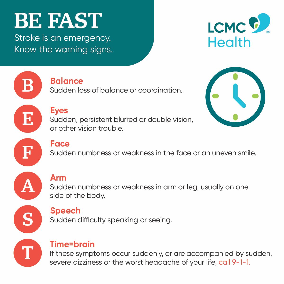 Strokes can happen to anyone, at any age. Having a stroke puts you at higher risk for a second one. Learn the B.E.F.A.S.T. warning signs of stroke and know your risk factors. Recognizing the stroke warning signs and calling 911 immediately may make the difference.