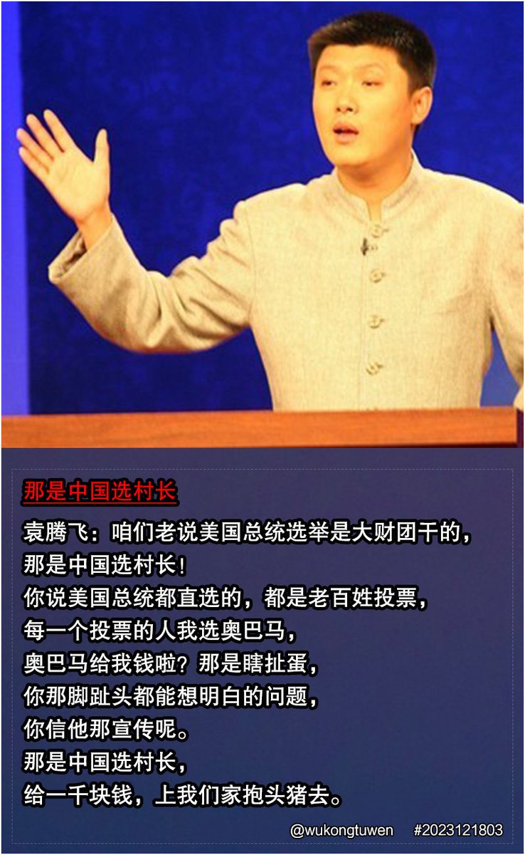 袁腾飞：咱们老说美国总统选举是大财团干的， 那是中国选村长！ 你说美国总统都直选的，都是老百姓投票， 每一个投票的人我选奥巴马，  奥巴马给我钱啦？那是瞎扯蛋， 你那脚趾头都能想明白的问题， 你信他那宣传呢。 那是中国选村长， 给一千块钱，上我们家抱头猪去。