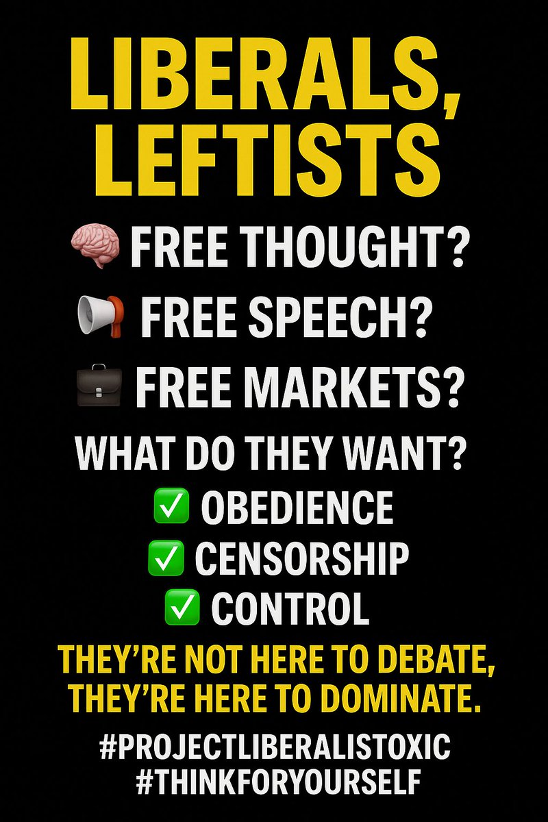 WarrenVsCCP's tweet image. Liberals, Leftists  

🧠 Free thought? ❌ 
📣 Free speech? ❌ 
💼 Free markets? ❌ 

What do they want? 
☑️ Obedience 
☑️ Censorship 
☑️ Control  

They’re not here to debate, 
They’re here to dominate.  

#ProjectLiberalIsToxic #ThinkForYourself