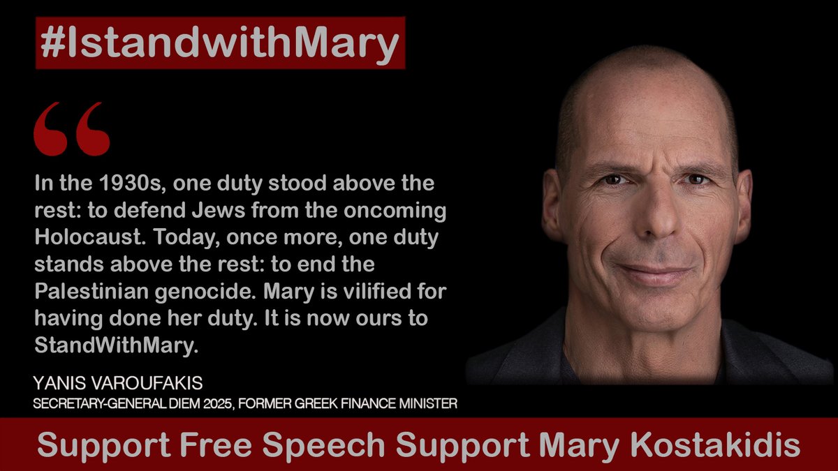 Yanis Varoufakis, Secretary-General DIEM 2025, former Greek Finance Minister:

“In the 1930s, one duty stood above the rest: to defend Jews from the oncoming Holocaust. Today, once more, one duty stands above the rest: to end the Palestinian genocide. Mary is vilified for having
