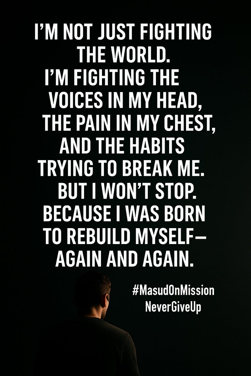"I’m not just fighting the world.
I’m fighting the voices in my head,
the pain in my chest,
and the habits trying to break me.
But I won’t stop.
Because I was born to rebuild myself—
again and again.
#MasudOnMission #NeverGiveUp"