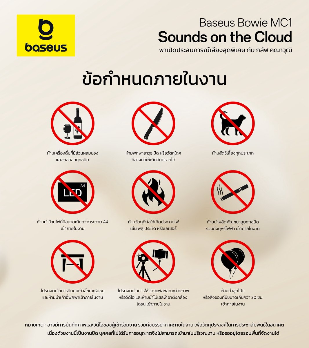 เปิดประสบการณ์เสียงสุดพิเศษไปกับงาน
Baseus Bowie MC1: Sounds on the Cloud
พร้อมร่วมกันสร้างบรรยากาศที่ดีและปลอดภัย ด้วยการปฏิบัติตามข้อกำหนดภายในงานอย่างเคร่งครัด
.
เพื่อความเรียบร้อยของทุกท่าน โปรดงดนำสิ่งของต้องห้ามเข้าพื้นที่จัดงาน
.
หมายเหตุ: