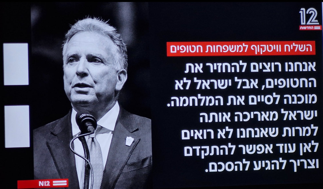 ואת זה אומר השליח המיוחד של הנשיא טראמפ, יהודי, לא מישהו מראשי האופוזיציה, או ממחאת קפלן. ולאחר מכן נתניהו יישבע שעשה הכל להחזיר את החטופים