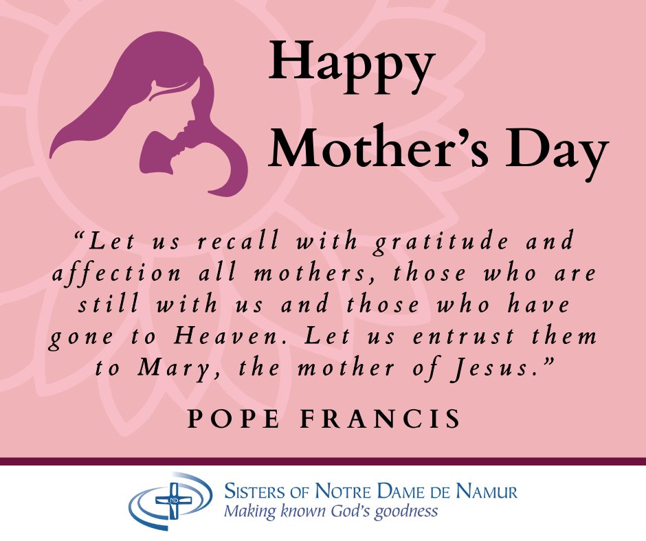 “Let us recall with gratitude and affection all mothers, those who are still with us and those who have gone to Heaven. Let us entrust them to Mary, the mother of Jesus." - Pope Francis 🌻

Happy Mother's Day from the Sisters of Notre Dame de Namur East-West Province!