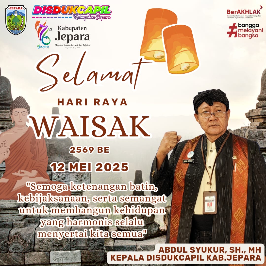 Dinas Kependudukan dan Pencatatan Sipil Kabupaten Jepara mengucapkan:
Selamat Hari Raya Waisak 2569 BE / 12 Mei 2025

Dalam semangat Waisak, mari kita tingkatkan pelayanan yang tulus dan berintegritas demi kebaikan bersama.

Jepara MULUS
Dukcapil Prima
Indonesia Maju