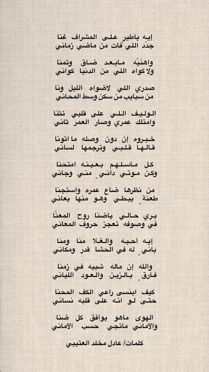 إيـه  ياطيرٍ   عـلـى   المشراف   غنا
جدّد  اللي  فات  من  ماضي  زماني

واهنيّه     مـابـعـد    ضـاق     وتمنا
ولا كواه   اللي   من   الدنيا   كواني

صدري   اللي    لاضواه    الليل   ونا
من سبايب من سكن وسط المحاني

#عادل_مخلد_العتيبي