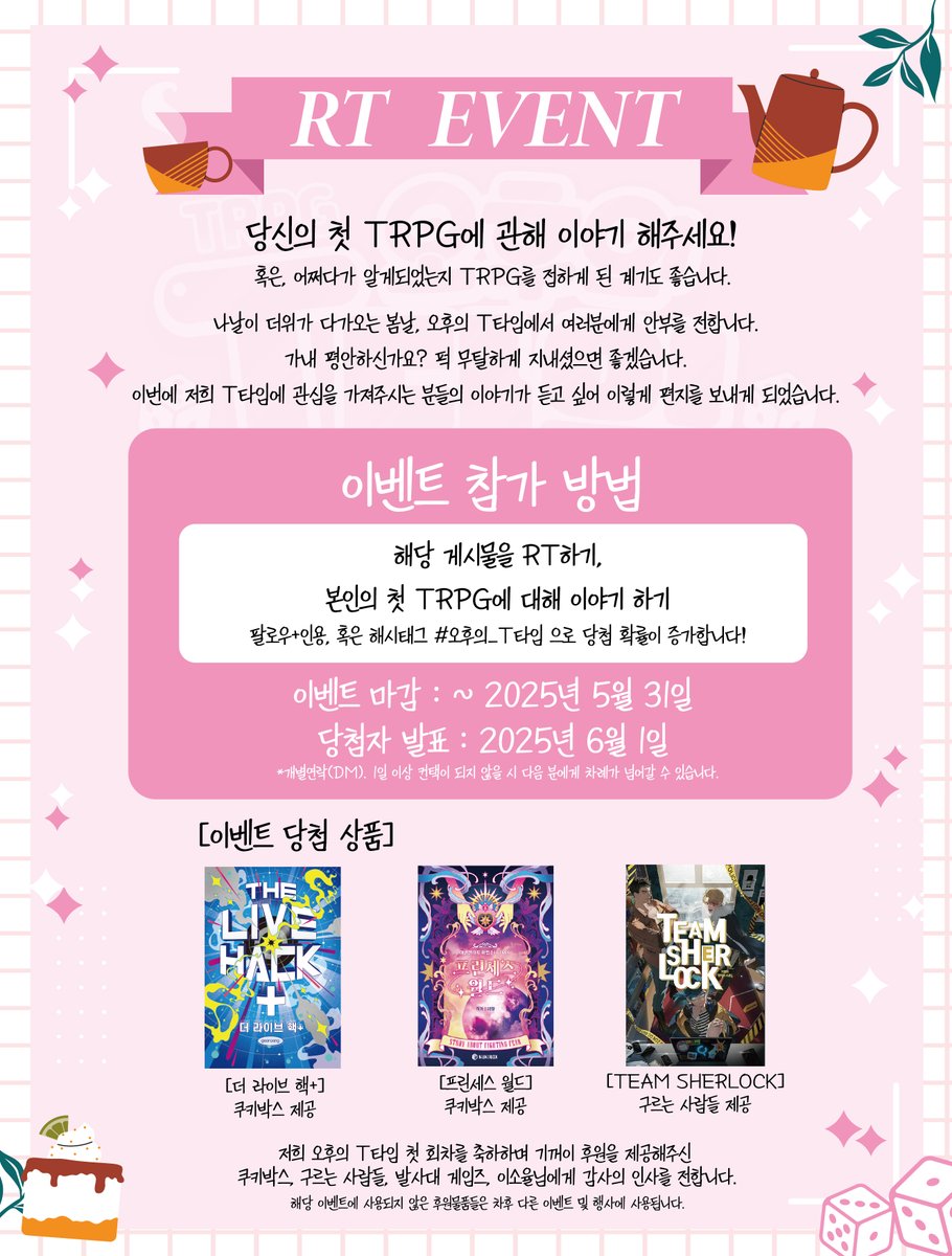 🍰오후의 T타임에서 RT이벤트에 관한 편지를 발송 드립니다.

가내 평안하신가요?
이번에 저희 T타임에 관심을 가져주시는 분들의 이야기가 듣고 싶어 이렇게 편지를 보내게 되었습니다.

당신의 첫 TRPG에 관해 이야기 해주세요!
팔로우+인용, 혹은 해시태그 사용으로 확률 UP!