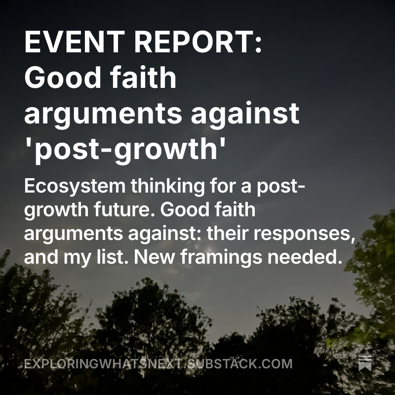 EVENT REPORT: Good faith arguments against 'post-growth'.
-Ecosystem thinking for a post-growth future. 
-Good faith arguments against: their responses, and my list. 
-New framings needed.

exploringwhatsnext.substack.com/p/event-report…