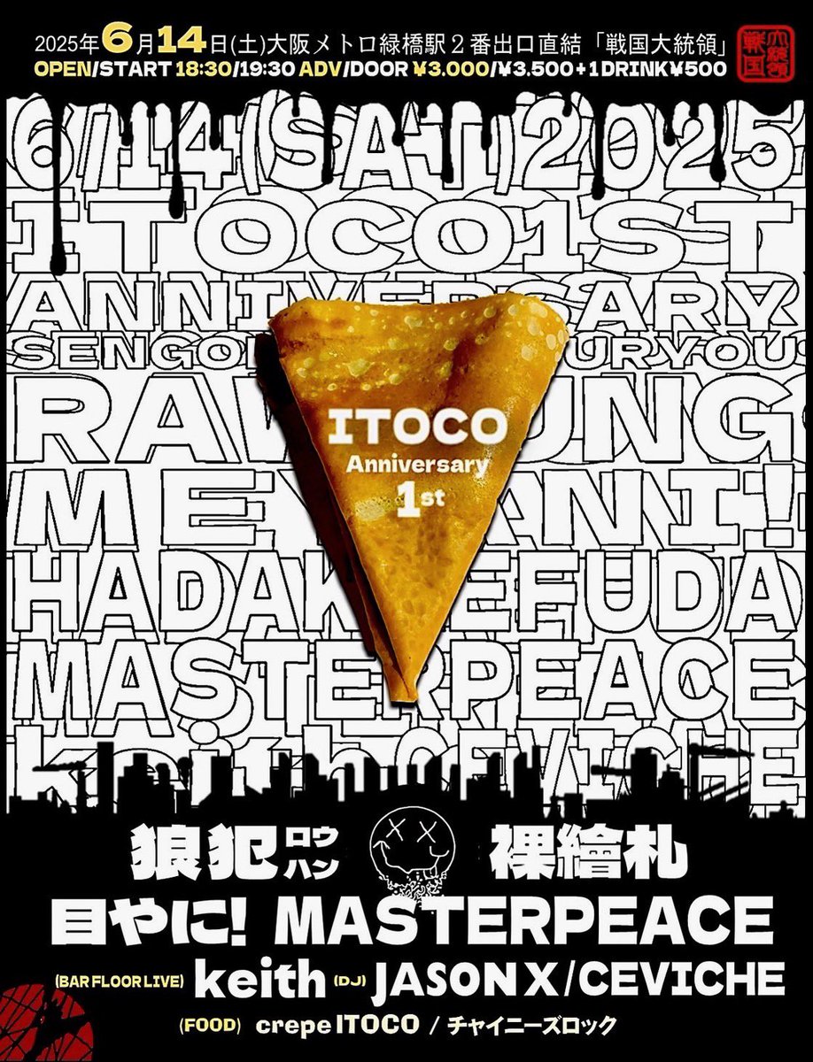 ◼︎2025.06.14 sat
戦国大統領 "イトコ㊗️周年"
at 緑橋戦国大統領

STAGE:
狼犯
裸繪札
MASTERPEACE
目やに！

BAR FLOOR LIVE:
keith

DJ:
JASON X
CEVICHE

FOOD:
crepe "ITOCO"
チャイニーズロック

OPEN 18:30 / START 19:30
adv 3,000yen+1D
door 3,500yen+1D

TIGET🎫
tiget.net/events/400913
