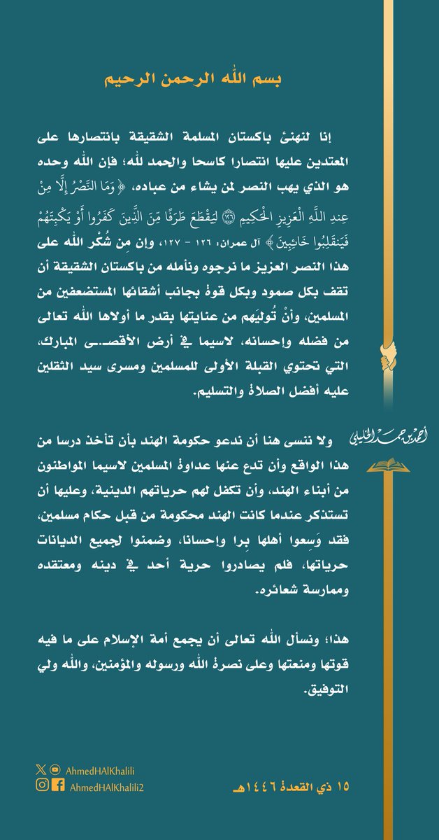 نهنئ #باكستان المسلمة الشقيقة بانتصارها على المعتدين عليها، ونأمل أن تقف بكل صمود وقوة مع أشقائها المستضعفين من المسلمين، لاسيما في أرض الأقصـ.ـى المبارك.
وندعو حكومة الهند بأن تدع عداوة المسلمين وأن تتذكر كيف وَسِع حكامها المسلمون قديما أهلَها -على اختلاف دياناتهم- بِرا وإحسانا.