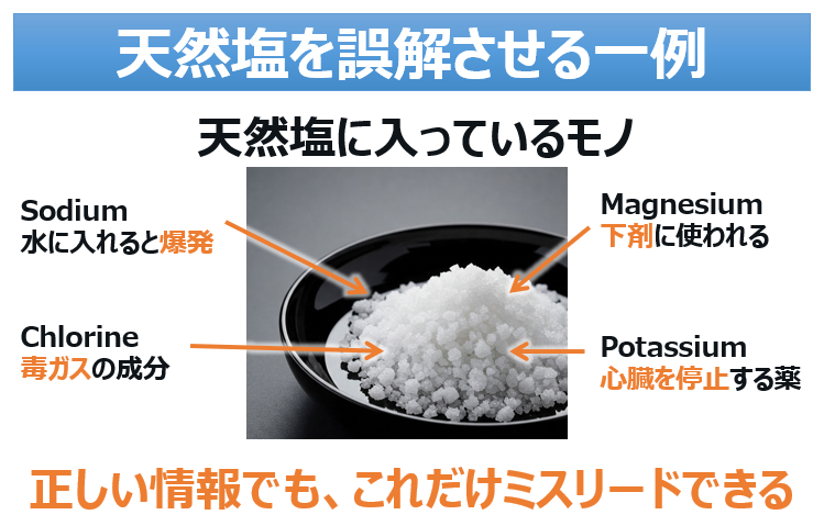 takua_scientist's tweet photo. 「天然塩には毒ガスの成分が入っています、知ってました？」という、誤解される一例を解説。

天然塩には、毒ガスのモト（Cl）、下剤のモト（Mg)、心臓を止める薬のモト（K）が入っているのは事実です。けれども天然塩は普通に料理に使えます。同じ元素でも、化学式が違えばその性質は全く異なるからです。

「ワクチンに水銀が入っている」も同じレトリックですね。金属のHgは入っていないし、水俣病の原因となったメチル水銀も入っていません。

※更に言うと、mRNAワクチンに水銀（チメロサール）は入っていません

正しいけどミスリードを誘う例としては
「ワクチン接種直後に死んだ人がいる」
「牛乳は牛の体液」
などもあります。