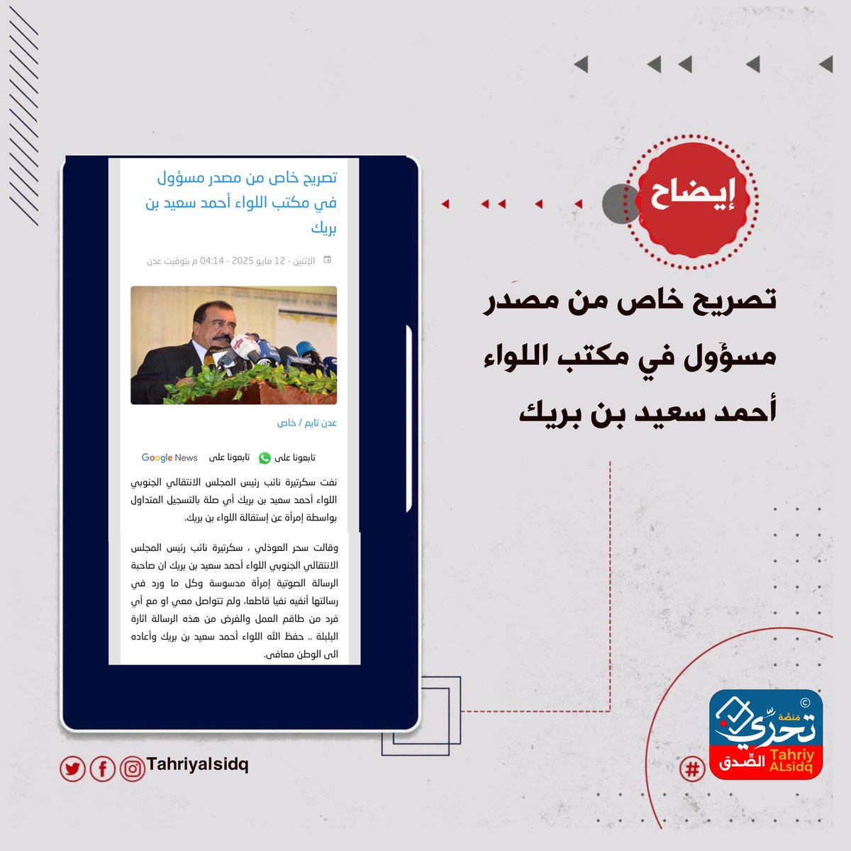 #إيضاح
 هام للرأي العام
تنفي سكرتيرة نائب رئيس المجلس الانتقالي الجنوبي، اللواء أحمد سعيد بن بريك، ما يتم تداوله في تسجيل صوتي منسوب لامرأة تدعي استقالة اللواء بن بريك. وأكدت السيدة سحر العوذلي أن صاحبة التسجيل شخصية مدسوسة، وأن ما ورد في رسالتها لا أساس له من الصحة ولم يتم أي