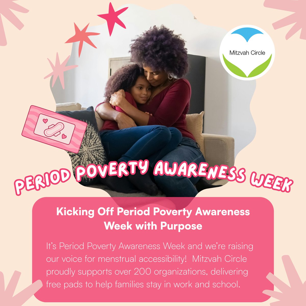 It's Period Poverty Awareness Week, we're highlighting the ongoing crisis of menstrual inequality. Mitzvah Circle partners with over 200 organizations to support local families by providing free pads. Because increasing access to these items and restoring dignity is our mission.