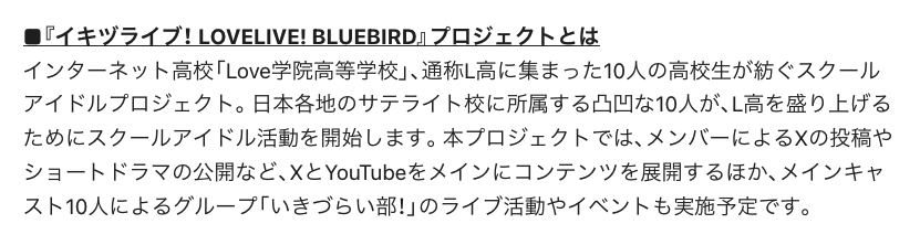 LL_Wikia's tweet photo. [Bluebird] A little more about the "Ikizulive! LoveLive! Bluebird" project itself: its developments will mainly be on X &amp; YouTube—for example, the members' X posts and short dramas.

There will be live performances and events featuring "Ikizulive!", the group of the 10 main cast. https://t.co/qhfxG6RQJT