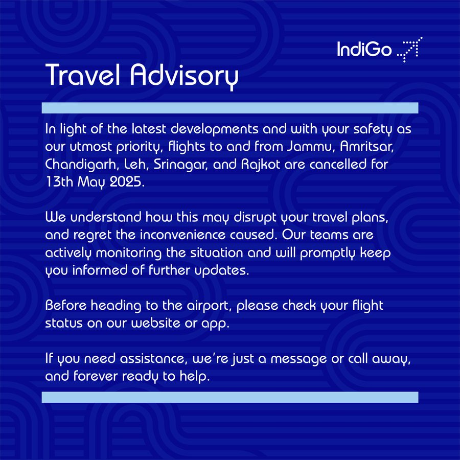 IndiGo issues a travel advisory. Tweets, "... Flights to and from Jammu, Amritsar, Chandigarh, Leh, Srinagar, and Rajkot are cancelled for 13th May 2025..."

ANI report