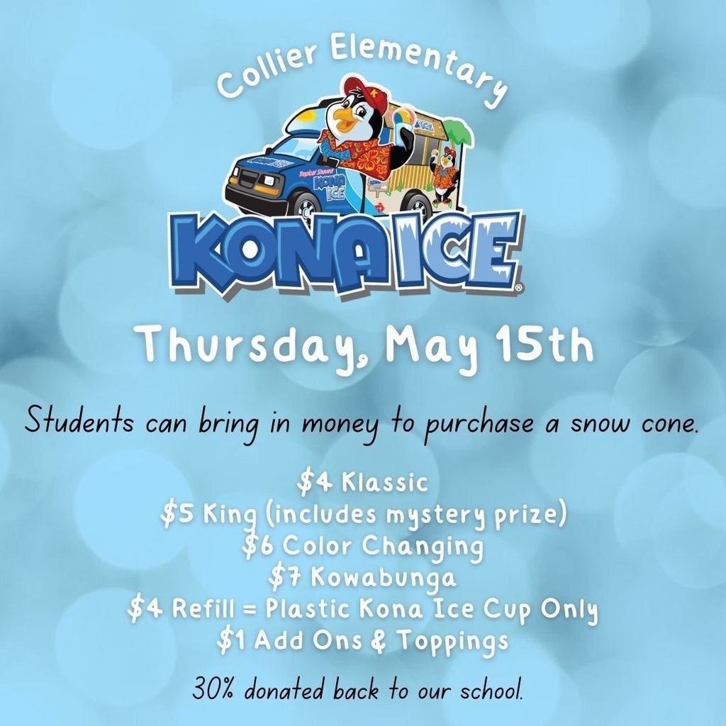 Kona Ice will be at Collier on Thursday, May 15th. Students can purchase a snow cone for snack. Prices vary. See prices on the picture. Money cannot be dropped off in the front office.