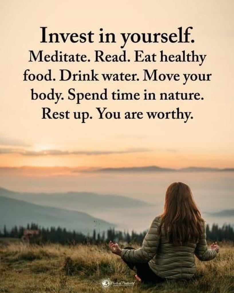 Invest in yourself. Meditate. Read. Eat healthy food. Drink water. Move your body. Spend time in nature. Rest up. You are worthy. 🌱✨