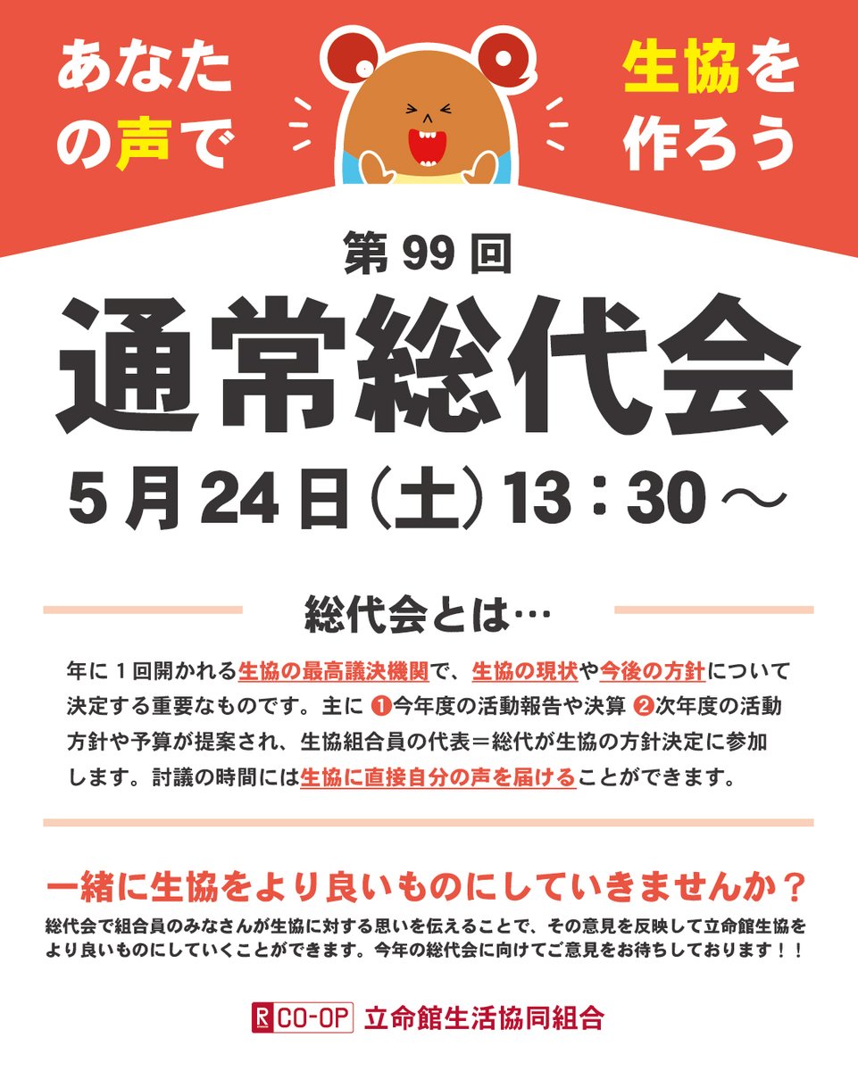 ＼＼あなたの声で生協を作ろう／／
　　　─────────
　　　第99回通常総代会📢
　　　─────────

📅5月24日（土）13時

総代会は生協の最高議決機関
生協の現場や今後の方針について決定します

#立命館　#春から立命館