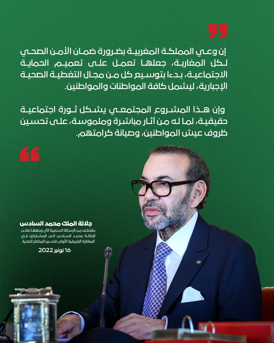 قال جلالة الملك محمد السادس نصره الله، ضمن رسالة سامية موجهة إلى المشاركين في المناظرة الإفريقية الأولى للحد من المخاطر الصحية المنعقدة في 16 نونبر 2022، إن وعي المملكة المغربية بضرورة ضمان الأمن الصحي لكل المغاربة، جعلها تعمل على تعميم الحماية الاجتماعية، بدءا بتوسيع كل من مجال