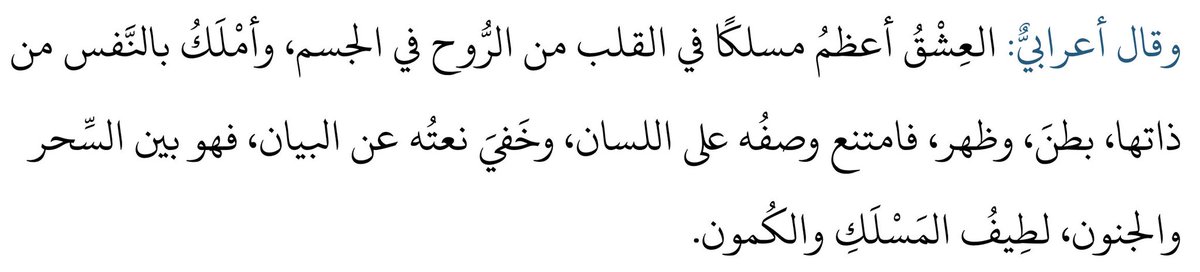 Aşk; kalpte ruhun bedendeki yerinden daha büyük bir yol tutar ve nefse daha fazla hakimdir. İçi de dışı da kaplar. Bu yüzden dil onu tarif etmekten aciz kalır. Niteliği beyandan gizlidir. O, sihir ile çıldırmışlık arasında bir yerdedir. Yolu da gizliliği de ince ve latiftir.