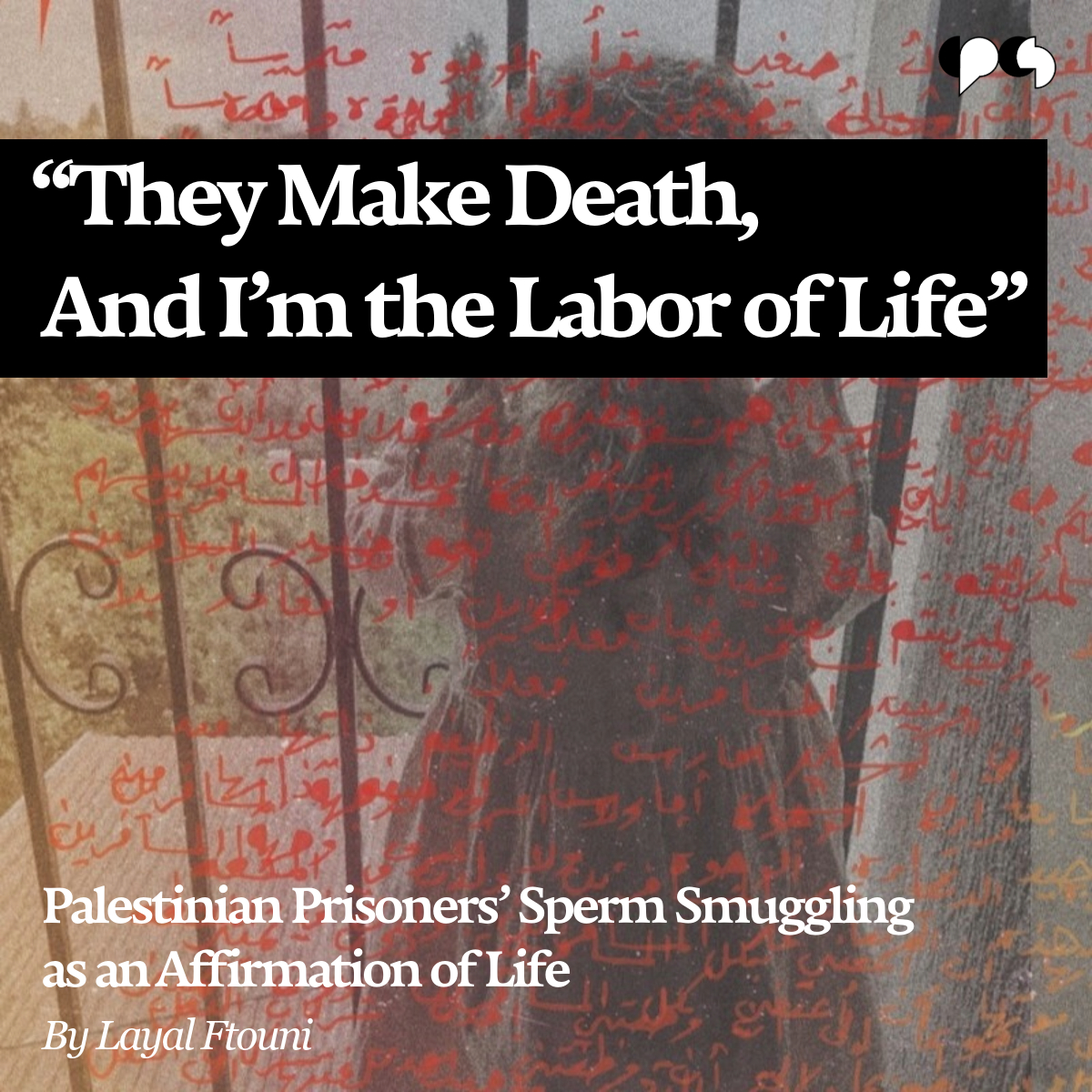 مصدر عام | The Public Source (@thepublicsource) on Twitter photo How do Palestinian prisoners transform their bodies into tools of resistance?
Smuggling sperm out of Israeli prisons, inside plastic pens or candy wrappers, defying cameras and guards… to fertilize an egg that becomes a child.
In our latest story, Layal Ftouni (<a href="/LayalFtouni/">Layal Ftouni</a>) How do Palestinian prisoners transform their bodies into tools of resistance?
Smuggling sperm out of Israeli prisons, inside plastic pens or candy wrappers, defying cameras and guards… to fertilize an egg that becomes a child.
In our latest story, Layal Ftouni (<a href="/LayalFtouni/">Layal Ftouni</a>)