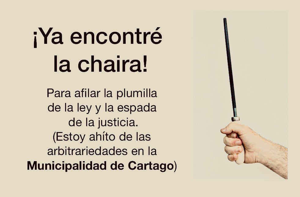 ¡Ya encontré la chaira! 
Para afilar la plumilla de la ley y 
la espada de la justicia. (Estoy ahíto de las arbitrariedades en la Municipalidad de Cartago).
