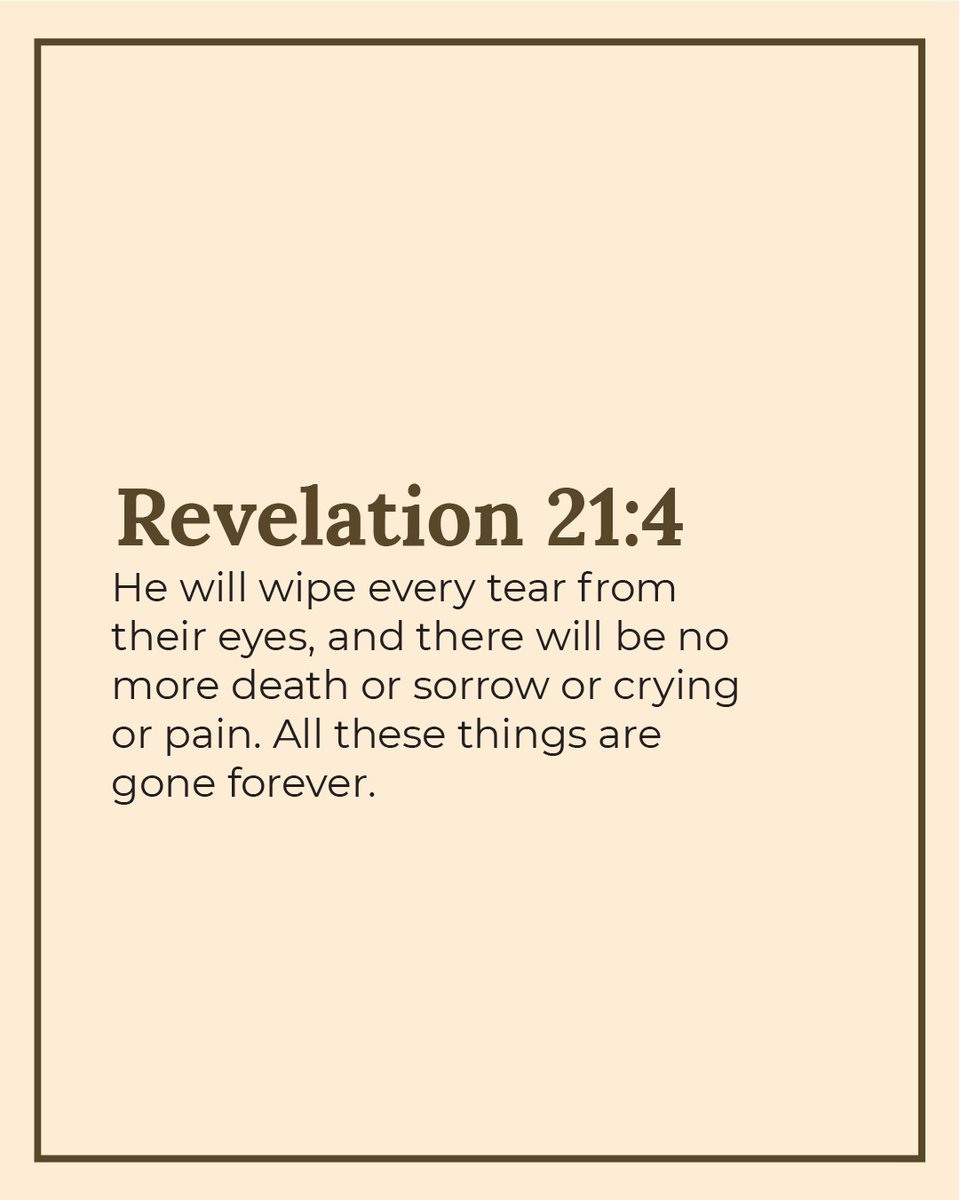// verse of the day //⁠ ⁠ ⁠ ⁠ 

Revelation 21:4 NLT
He will wipe every tear from their eyes, and there will be no more death or sorrow or crying or pain. All these things are gone forever.

#VerseOfTheDay⁠