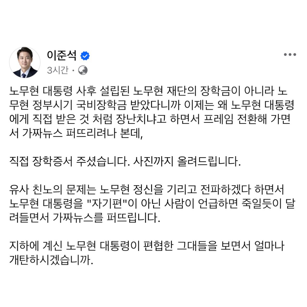anngwiryeong's tweet image. 노무현 정부 장학금이든 노무현 재단 장학금이든, 직접 받았거나 아니거나, 본질을 흐리지 말길 바랍니다. 이준석 후보가 “장학증서를 주시면서 하신 말씀이 기억난다”는 둥 노무현 대통령을 팔아 표를 얻으려는 간사함을 지적하는 것입니다.

또 온라인 커뮤니티에서 이해를 구하지는 않겠지요?