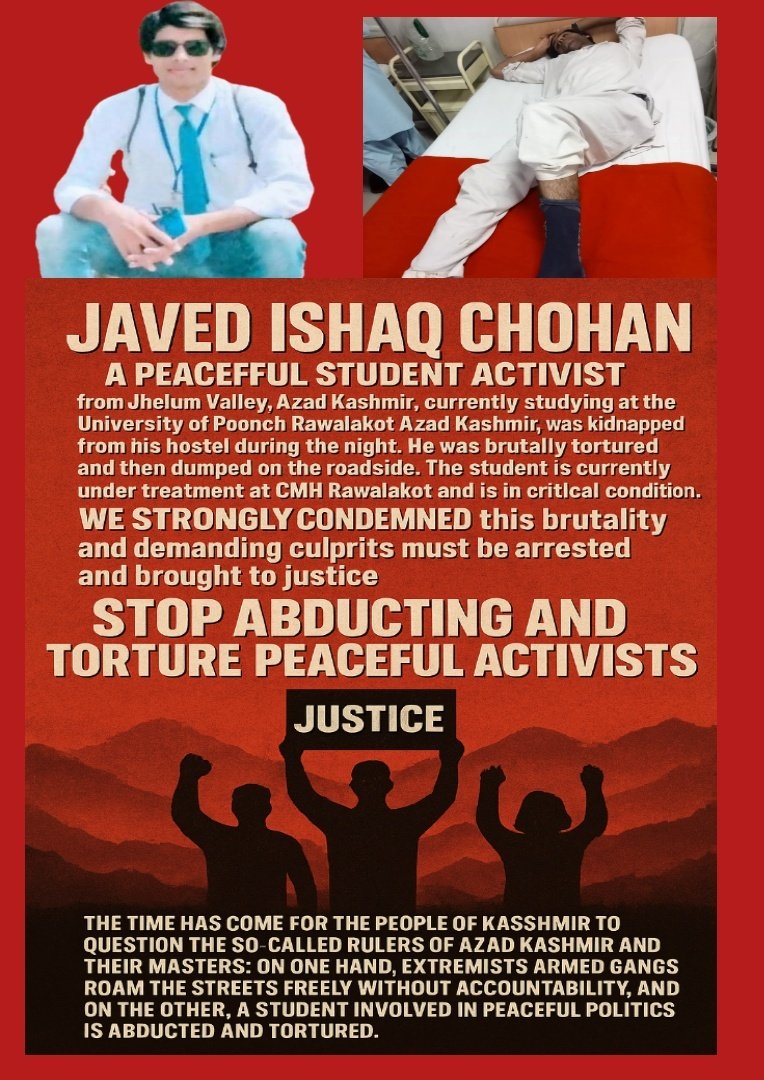 Sardar Nasir Aziz KHAN (@nasirkhanukpnp) on Twitter photo A student leader, #JavedIshaqChohan, was abducted from his hostel at Univ. of #Poonch#AJK brutally tortured & left on the roadside. He’s now in critical condition at CMH. #Kashmiris must rise: peaceful voices are silenced,while extremists roam free. <a href="/shaukatkashmiri/">Shaukat Ali Kashmiri</a>
<a href="/UN/">United Nations</a> <a href="/eu_eeas/">European External Action Service - EEAS 🇪🇺</a> A student leader, #JavedIshaqChohan, was abducted from his hostel at Univ. of #Poonch#AJK brutally tortured & left on the roadside. He’s now in critical condition at CMH. #Kashmiris must rise: peaceful voices are silenced,while extremists roam free. <a href="/shaukatkashmiri/">Shaukat Ali Kashmiri</a>
<a href="/UN/">United Nations</a> <a href="/eu_eeas/">European External Action Service - EEAS 🇪🇺</a>