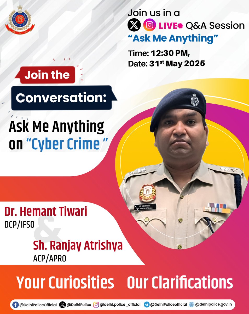 🔶Join the Conversation: #Ask_Me_Anything on "Cyber Crime"

Join us on X and Instagram LIVE Q&amp;A Session titled "Ask Me Anything" with Dr. Hemant Tiwari, DCP/IFSO and Sh. Ranjay Atrishya, ACP/APRO.

Date: 31st May 2025
Time: 12:30 PM

Your Curiosities, Our Clarifications!