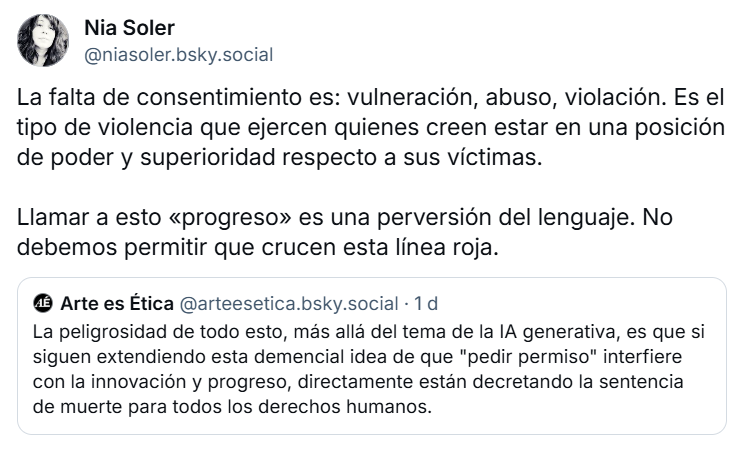Las empresas de IA generativa, y por extensión todo aquel, que quiera hacer explotación de los derechos de autoría, han de hacer su negocio de forma legal y si no saben cómo obtener consentimiento, que se abstengan. Sin consentimiento es apropiación y robo.