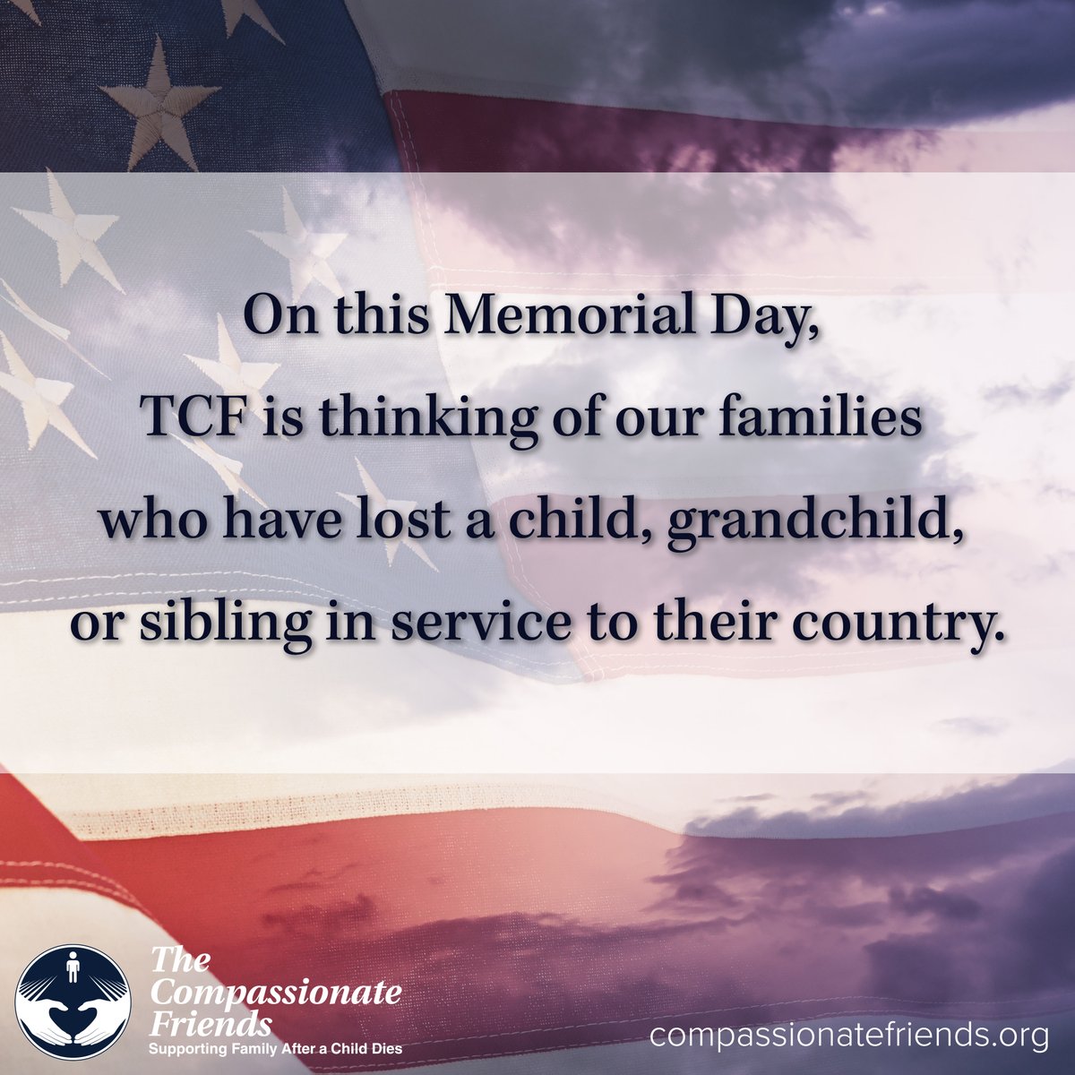 On this Memorial Day, 
TCF is thinking of our families 
who have lost a child, grandchild, 
or sibling in service to their country.