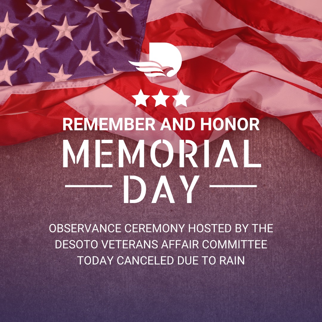 The Memorial Day Observance Ceremony hosted by the DeSoto Veterans Affairs Committee has been CANCELED today due to the rain. Today we pause to honor the brave men and women who gave their lives in service to our country.