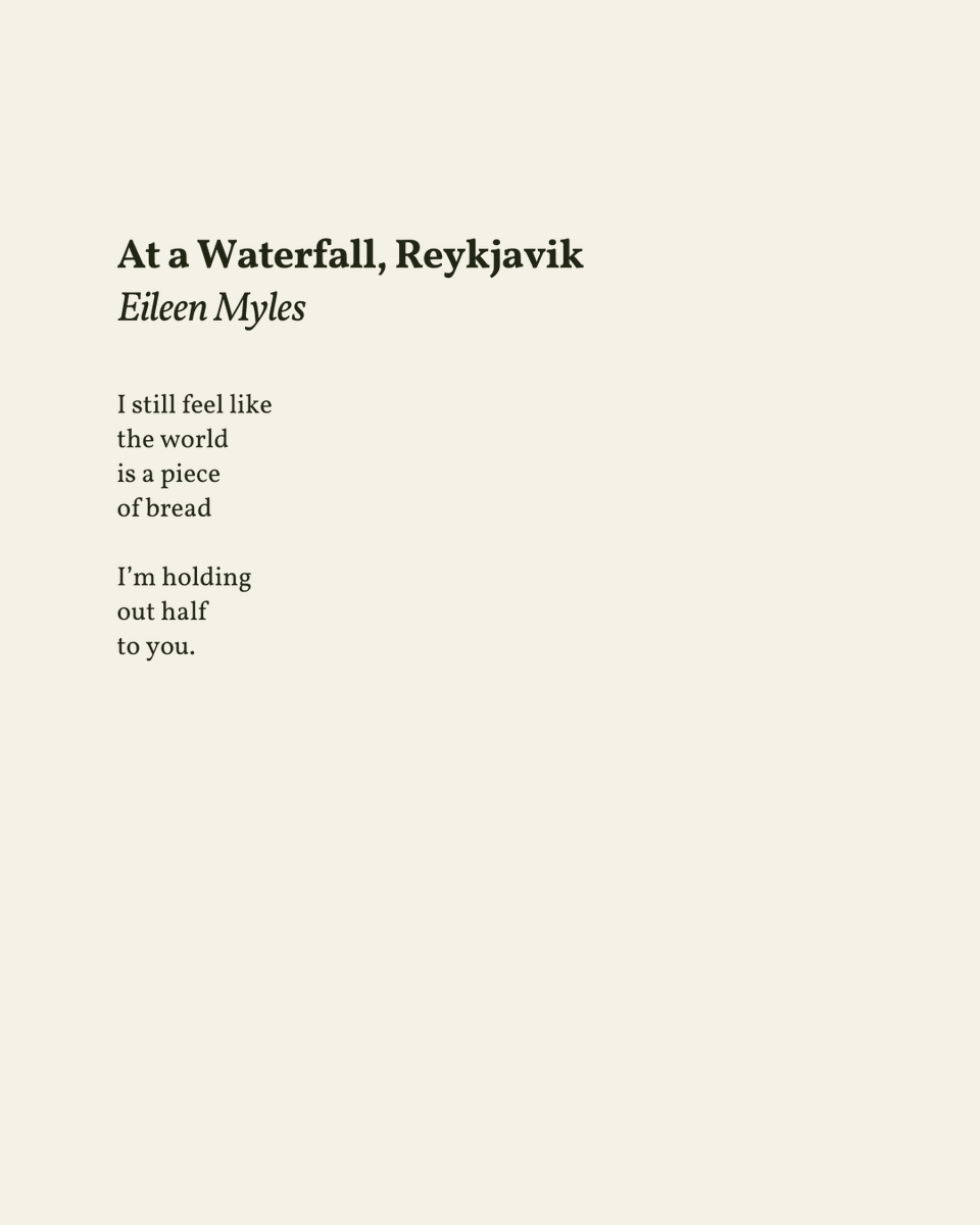 “I still feel like / the world / is a piece / of bread”

— Eileen Myles

.
.
.

This poem appeared in School of Fish by Eileen Myles, published by Black Sparrow Press, 1997. Shared here with profound gratitude.