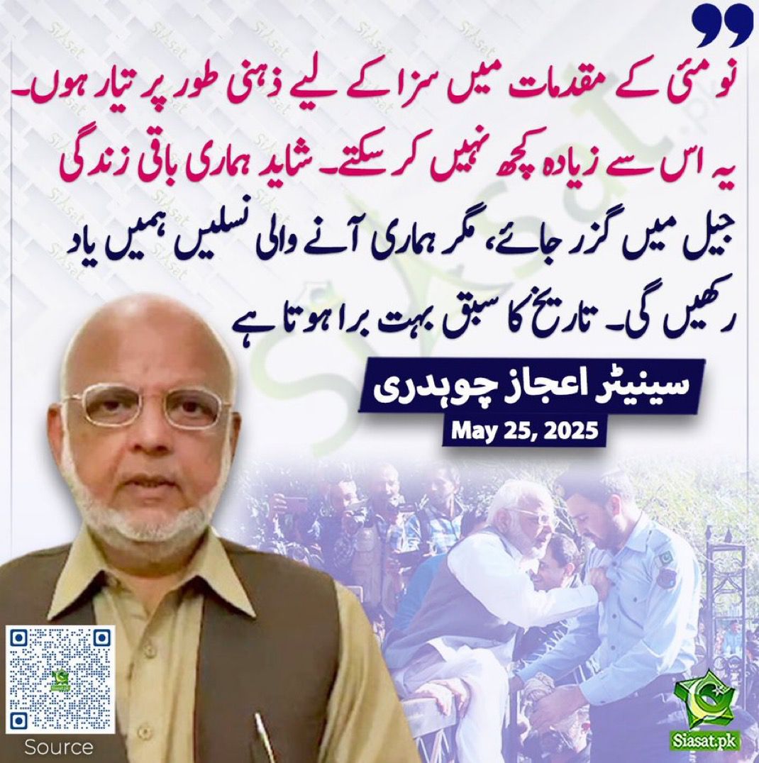 "I am mentally prepared to face any punishment for May 9th cases, even if it means spending the rest of my life in jail. Perhaps that’s all we can give now."

Senator Ejaz Chaudhary's words echo the spirit of sacrifice for justice. When the state fears truth, it punishes those