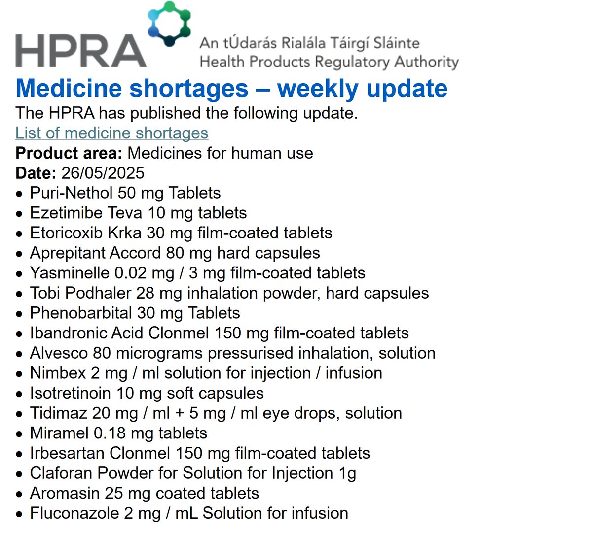HPRA Medicine Shortages 26/05/2025
<a href="/McCabesPharmacy/">McCabes Pharmacy</a> <a href="/louisapower/">Louisa Power</a> <a href="/TCDPharmacy/">TCD Pharmacy</a> <a href="/PSIRegulator/">PSI</a> <a href="/IrishPharmacy/">Irish Pharmacy Union</a>
<a href="/NMPDUCorkKerry/">NMPDU South West</a> <a href="/NMPDUKilkenny/">NMPDU Kilkenny</a> <a href="/NMPDUNorthWest/">NMPDUNorthWest</a> <a href="/nmpduwest/">NMPDU West Midwest</a> <a href="/NmpdDskw/">NursingMidwiferyDSKW</a> @NMPDUmidlands @NMPDDN <a href="/NMPDU_Ardee/">NMPDU RHA Dublin & North East, Ardee</a>
<a href="/PracticeNurses/">IGPNEA</a> <a href="/corkGPtraining/">Cork GP Training</a> <a href="/irishGPtrainee/">GP Trainee</a> @WesternGPprogramme