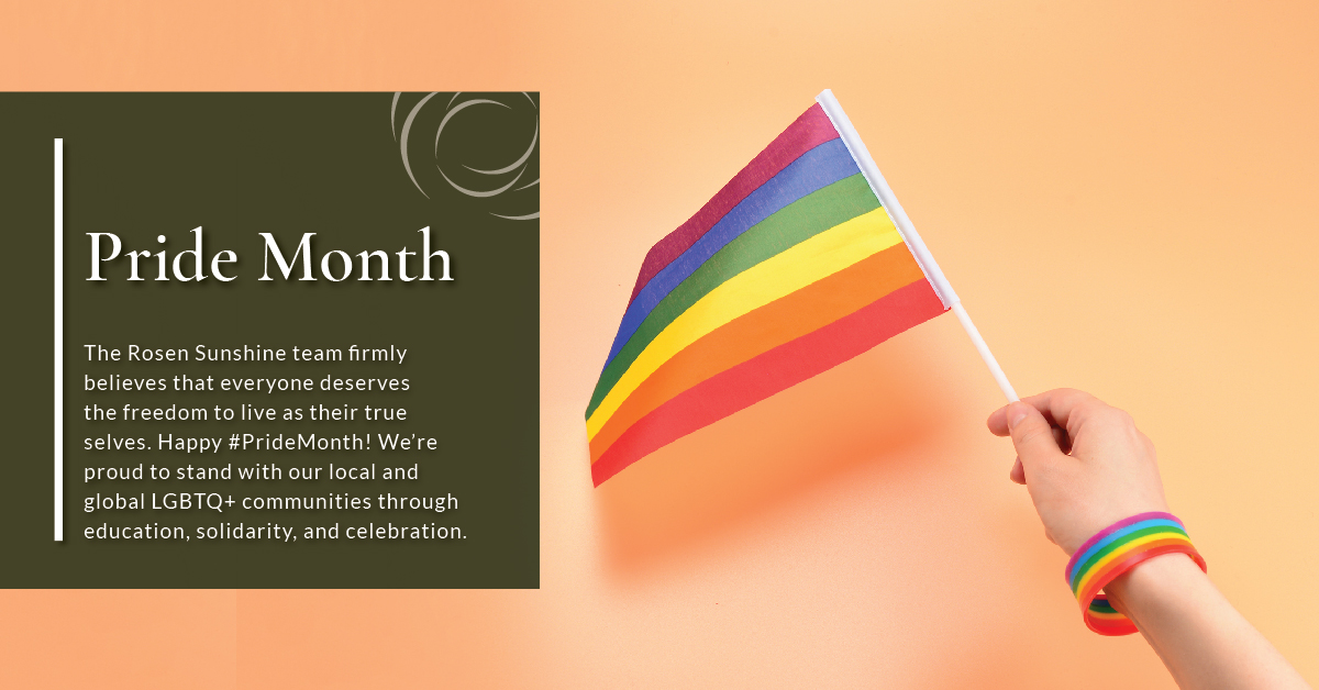 The Rosen Sunshine team firmly believes that everyone deserves the freedom to live as their true selves. Happy #PrideMonth! We’re proud to stand with our local and global LGBTQ+ communities through education, solidarity, and celebration.