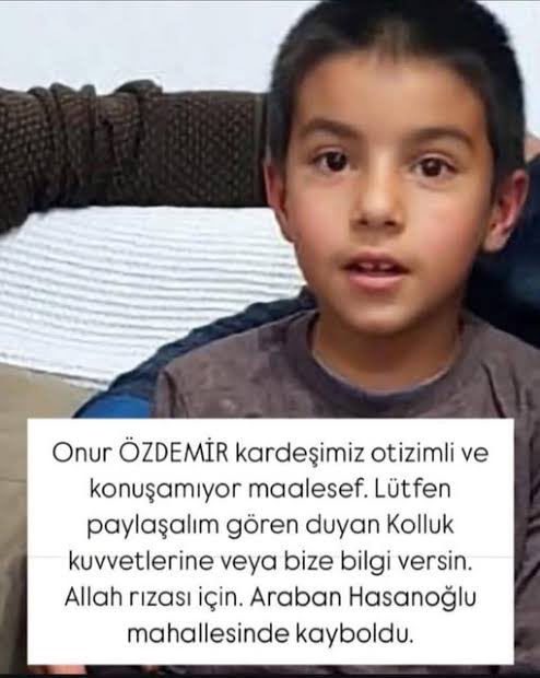‼️ACİL KAYIP ÇOCUK‼️
Gaziantep'te 10 yaşında ki Otizimli evladımız Onur Özdemir 24.05.2025 tarihinden beri KAYIPTIR.
Araban ilçesine bağlı Hasanoğlu mahallesinde yaşıyormuş.

ELDEN ELE PAYLAŞIP-PAYLAŞTIRALIM dostlar..