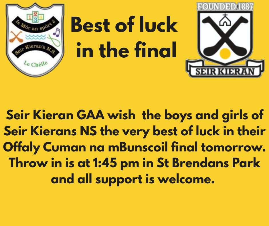 Seir Kieran GAA wish  the boys and girls of Seir Kierans NS the very best of luck in their Offaly Cuman na mBunscoil final tomorrow. Throw in is at 1:45 pm in St Brendans Park and all support is welcome.