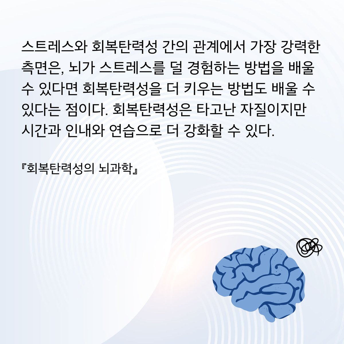 HdjsBooks's tweet image. 📚『회복탄력성의 뇌과학』
👉 buly.kr/CWu7NkE
스트레스와 회복탄력성 간의 관계에서 가장 강력한 측면은, 뇌가 스트레스를 덜 경험하는 방법을 배울 수 있다면 회복탄력성을 더 키우는 방법도 배울 수 있다는 점이다.
